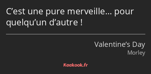 C’est une pure merveille… pour quelqu’un d’autre !