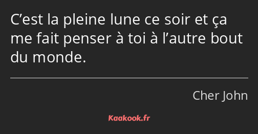 C’est la pleine lune ce soir et ça me fait penser à toi à l’autre bout du monde.