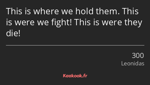 This is where we hold them. This is were we fight! This is were they die!