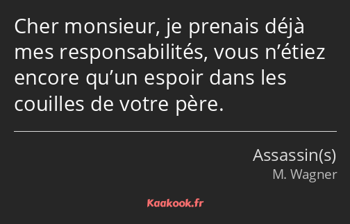 Cher monsieur, je prenais déjà mes responsabilités, vous n’étiez encore qu’un espoir dans les…