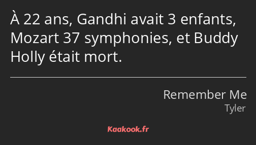 À 22 ans, Gandhi avait 3 enfants, Mozart 37 symphonies, et Buddy Holly était mort.