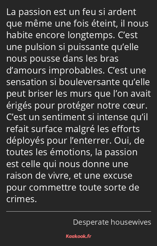 La passion est un feu si ardent que même une fois éteint, il nous habite encore longtemps. C’est…