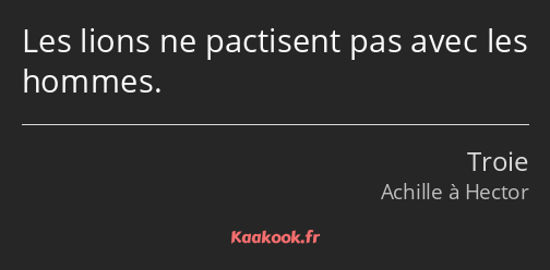 Les lions ne pactisent pas avec les hommes.