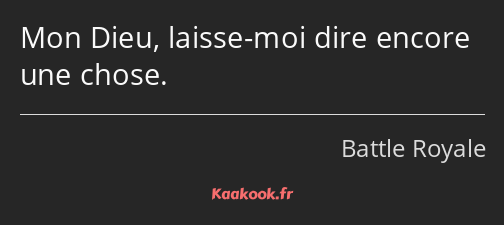 Mon Dieu, laisse-moi dire encore une chose.