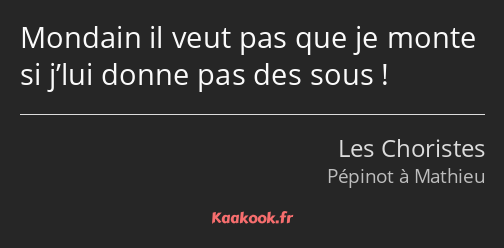 Mondain il veut pas que je monte si j’lui donne pas des sous !