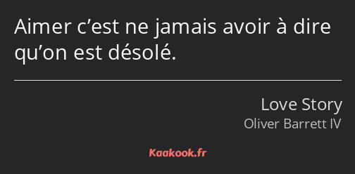 Aimer c’est ne jamais avoir à dire qu’on est désolé.