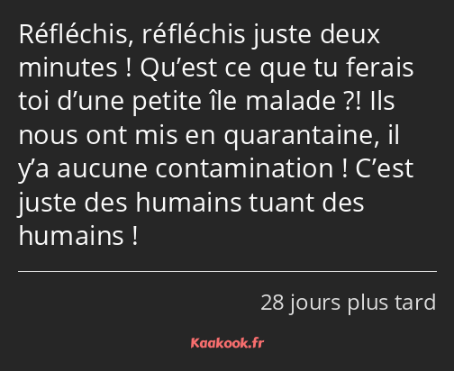 Réfléchis, réfléchis juste deux minutes ! Qu’est ce que tu ferais toi d’une petite île malade…