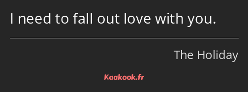 I need to fall out love with you.