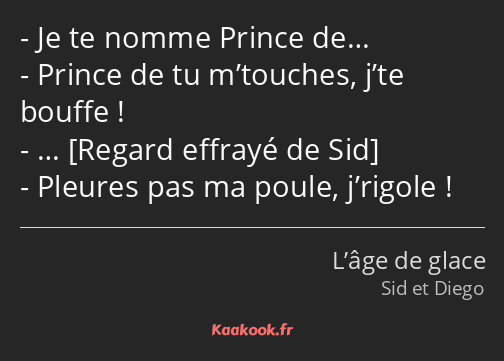 Je te nomme Prince de… Prince de tu m’touches, j’te bouffe ! … Pleures pas ma poule, j’rigole !