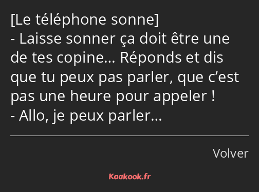  Laisse sonner ça doit être une de tes copine… Réponds et dis que tu peux pas parler, que c’est pas…