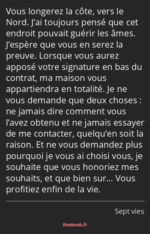 Vous longerez la côte, vers le Nord. J’ai toujours pensé que cet endroit pouvait guérir les âmes…