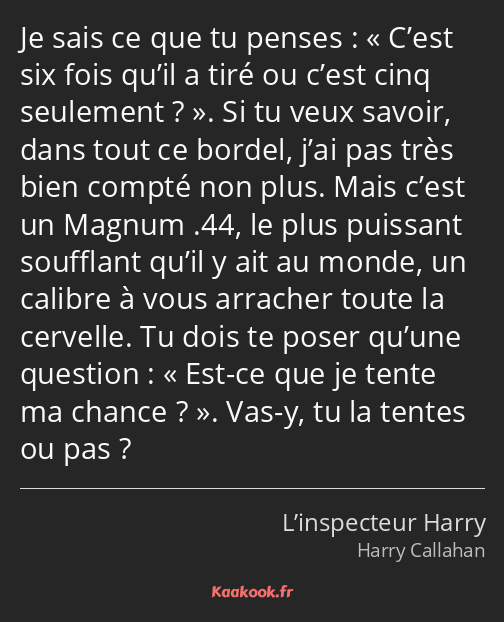 Je sais ce que tu penses : C’est six fois qu’il a tiré ou c’est cinq seulement ?. Si tu veux savoir…