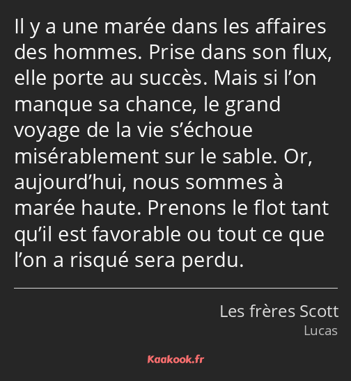 Il y a une marée dans les affaires des hommes. Prise dans son flux, elle porte au succès. Mais si…