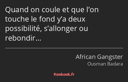 Quand on coule et que l’on touche le fond y’a deux possibilité, s’allonger ou rebondir…