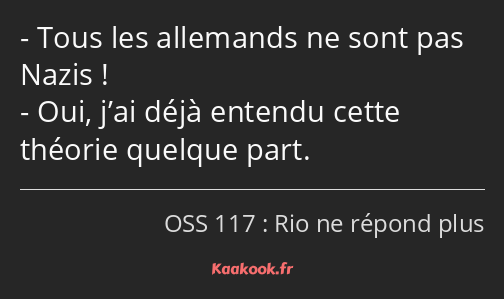 Tous les allemands ne sont pas Nazis ! Oui, j’ai déjà entendu cette théorie quelque part.