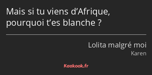 Mais si tu viens d’Afrique, pourquoi t’es blanche ?