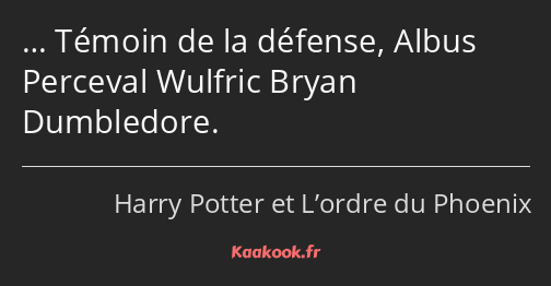 … Témoin de la défense, Albus Perceval Wulfric Bryan Dumbledore.