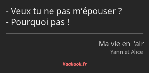 Veux tu ne pas m’épouser ? Pourquoi pas !