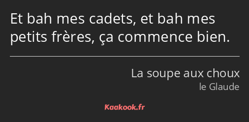 Et bah mes cadets, et bah mes petits frères, ça commence bien.