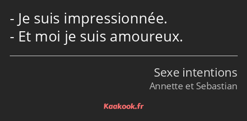 Je suis impressionnée. Et moi je suis amoureux.