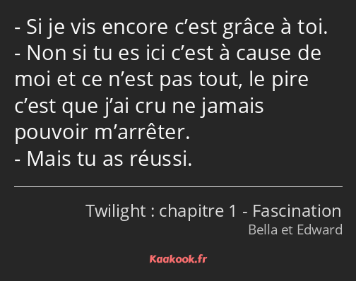 Si je vis encore c’est grâce à toi. Non si tu es ici c’est à cause de moi et ce n’est pas tout, le…