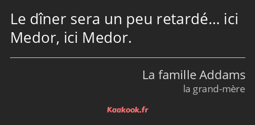 Le dîner sera un peu retardé… ici Medor, ici Medor.