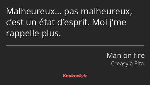 Malheureux… pas malheureux, c’est un état d’esprit. Moi j’me rappelle plus.