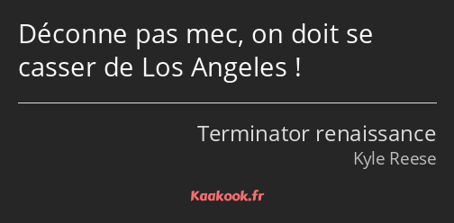 Déconne pas mec, on doit se casser de Los Angeles !