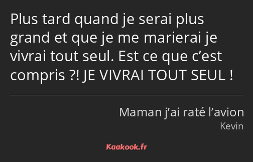 Plus tard quand je serai plus grand et que je me marierai je vivrai tout seul. Est ce que c’est…