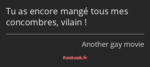 Tu as encore mangé tous mes concombres, vilain !