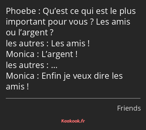 Qu’est ce qui est le plus important pour vous ? Les amis ou l’argent ? Les amis ! L’argent ! ……