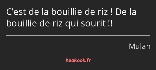 C’est de la bouillie de riz ! De la bouillie de riz qui sourit !!
