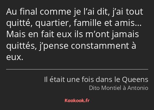 Au final comme je l’ai dit, j’ai tout quitté, quartier, famille et amis… Mais en fait eux ils m’ont…