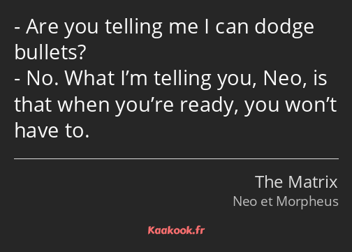 Are you telling me I can dodge bullets? No. What I’m telling you, Neo, is that when you’re ready…