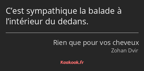 C’est sympathique la balade à l’intérieur du dedans.