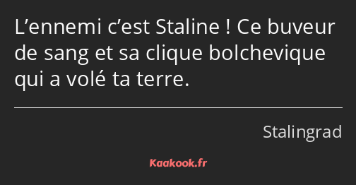 L’ennemi c’est Staline ! Ce buveur de sang et sa clique bolchevique qui a volé ta terre.