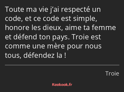 Toute ma vie j’ai respecté un code, et ce code est simple, honore les dieux, aime ta femme et…