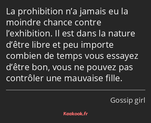 La prohibition n’a jamais eu la moindre chance contre l’exhibition. Il est dans la nature d’être…