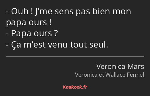 Ouh ! J’me sens pas bien mon papa ours ! Papa ours ? Ça m’est venu tout seul.