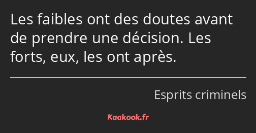 Les faibles ont des doutes avant de prendre une décision. Les forts, eux, les ont après.