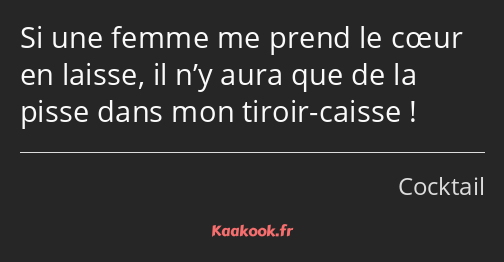 Si une femme me prend le cœur en laisse, il n’y aura que de la pisse dans mon tiroir-caisse !