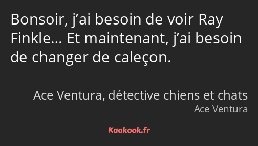 Bonsoir, j’ai besoin de voir Ray Finkle… Et maintenant, j’ai besoin de changer de caleçon.