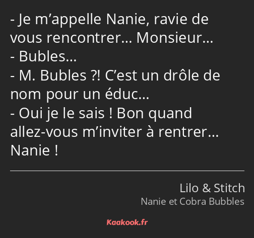 Je m’appelle Nanie, ravie de vous rencontrer… Monsieur… Bubles… M. Bubles ?! C’est un drôle de nom…