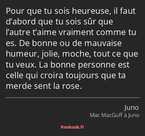 Pour que tu sois heureuse, il faut d’abord que tu sois sûr que l’autre t’aime vraiment comme tu es…