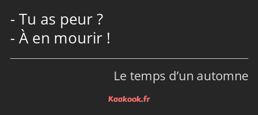 Tu as peur ? À en mourir !