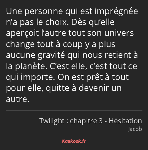 Une personne qui est imprégnée n’a pas le choix. Dès qu’elle aperçoit l’autre tout son univers…