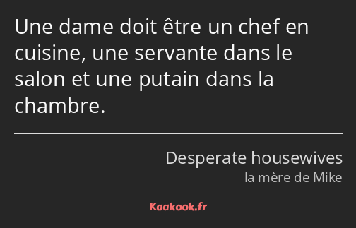 Une dame doit être un chef en cuisine, une servante dans le salon et une putain dans la chambre.