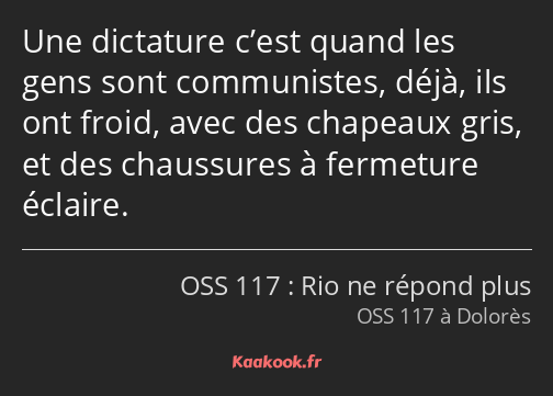 Une dictature c’est quand les gens sont communistes, déjà, ils ont froid, avec des chapeaux gris…