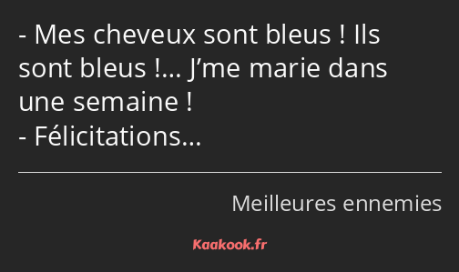 Mes cheveux sont bleus ! Ils sont bleus !… J’me marie dans une semaine ! Félicitations…