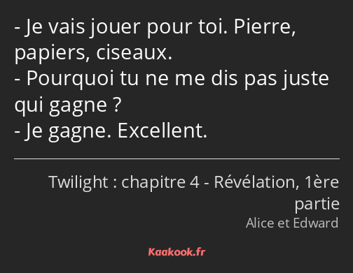 Je vais jouer pour toi. Pierre, papiers, ciseaux. Pourquoi tu ne me dis pas juste qui gagne ? Je…